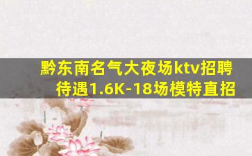 黔东南名气大夜场ktv招聘待遇1.6K-18场模特直招